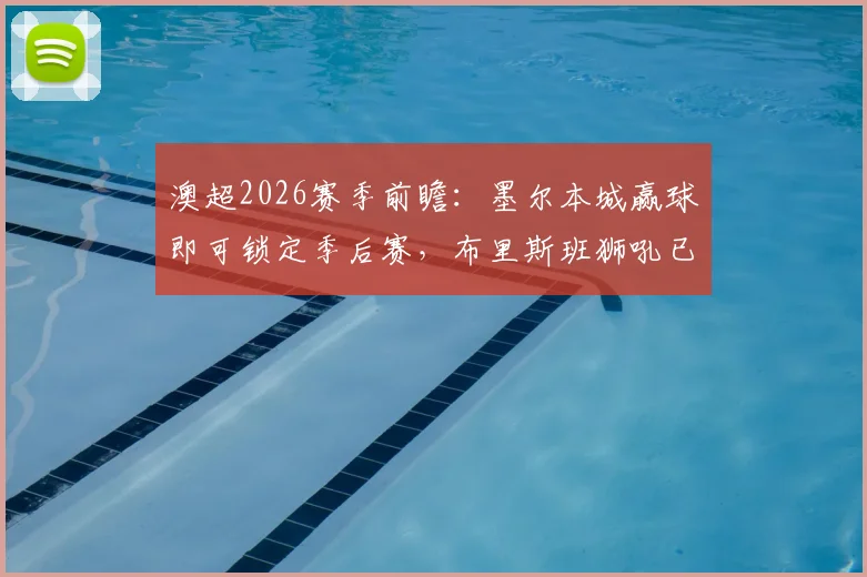 澳超2026赛季前瞻：墨尔本城赢球即可锁定季后赛，布里斯班狮吼已10轮不胜，赛前深度解析两队近况