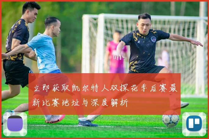 立即获取凯尔特人双探花季后赛最新比赛地址与深度解析