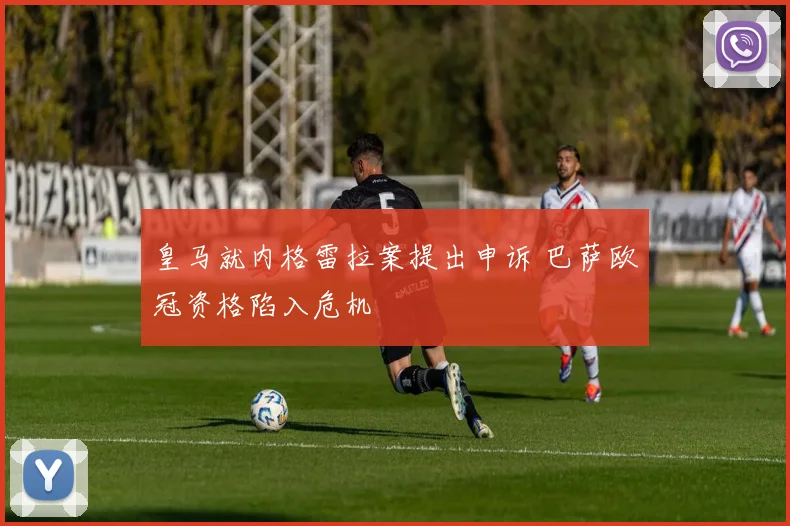 皇马就内格雷拉案提出申诉 巴萨欧冠资格陷入危机