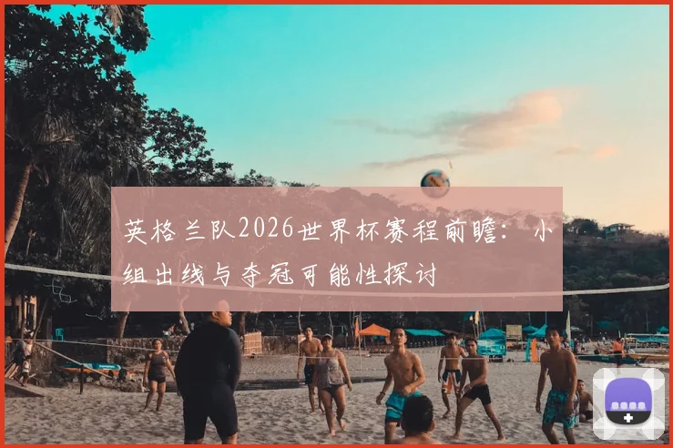 英格兰队2026世界杯赛程前瞻:小组出线与夺冠可能性探讨