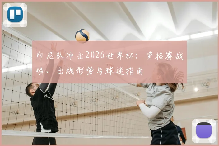 印尼队冲击2026世界杯:资格赛战绩、出线形势与球迷指南