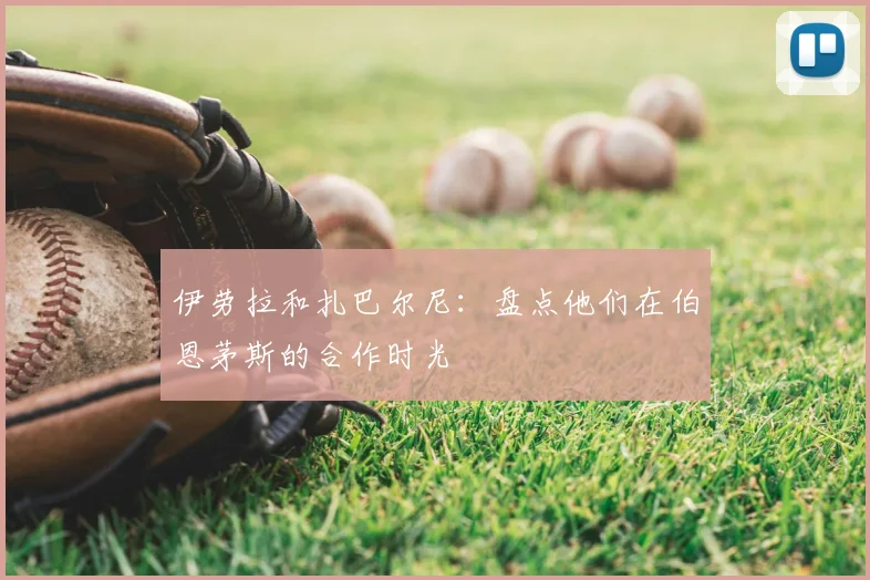 伊劳拉和扎巴尔尼：盘点他们在伯恩茅斯的合作时光