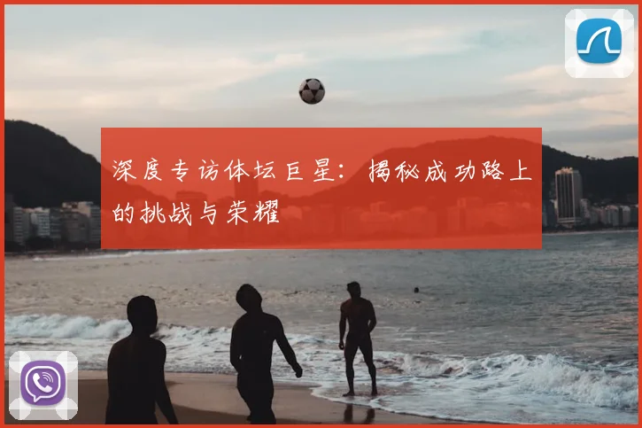 深度专访体坛巨星:揭秘成功路上的挑战与荣耀