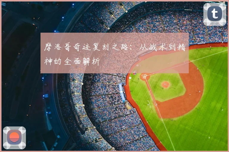 摩洛哥奇迹复刻之路:从战术到精神的全面解析