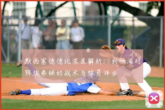 默西塞德德比深度解析:利物浦对阵埃弗顿的战术与球员评分