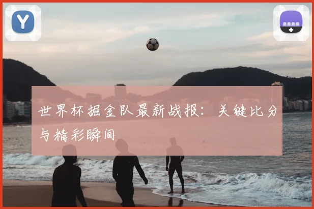 世界杯掘金队最新战报：关键比分与精彩瞬间