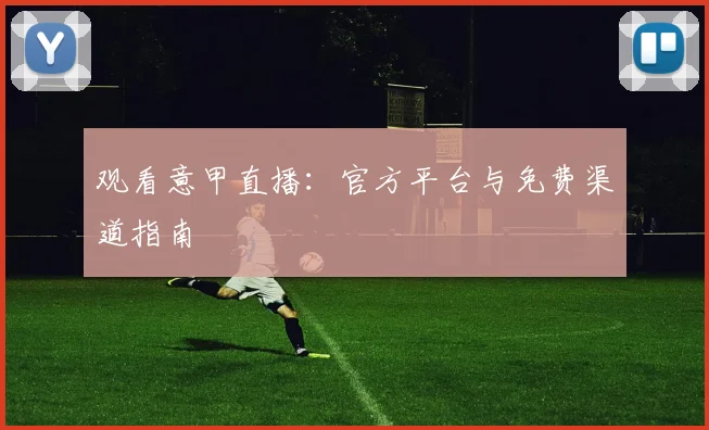 观看意甲直播:官方平台与免费渠道指南