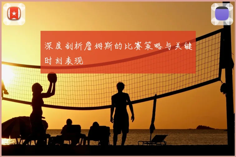 深度剖析詹姆斯的比赛策略与关键时刻表现