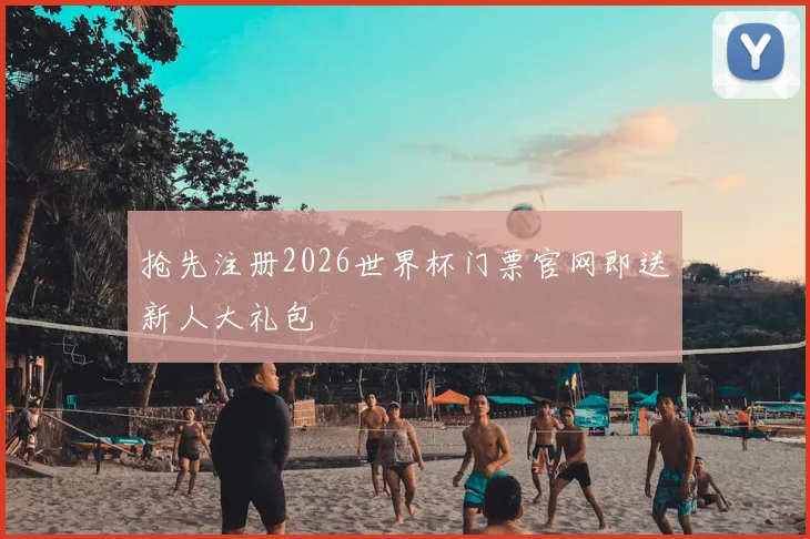 抢先注册2026世界杯门票官网即送新人大礼包