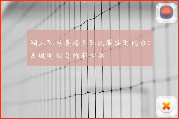 湖人队与英格兰队比赛实时比分:关键时刻与精彩回放