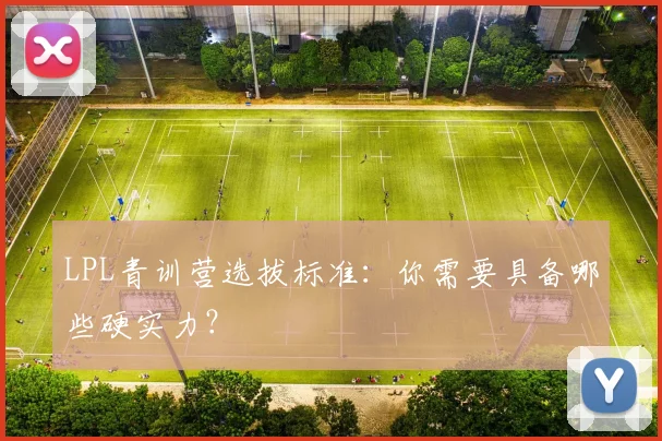 LPL青训营选拔标准:你需要具备哪些硬实力?