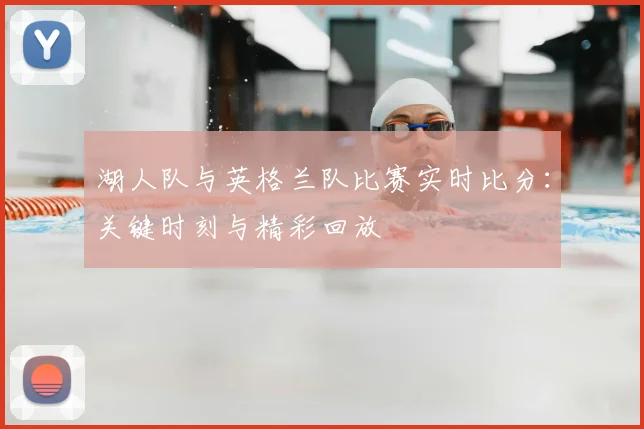 湖人队与英格兰队比赛实时比分：关键时刻与精彩回放